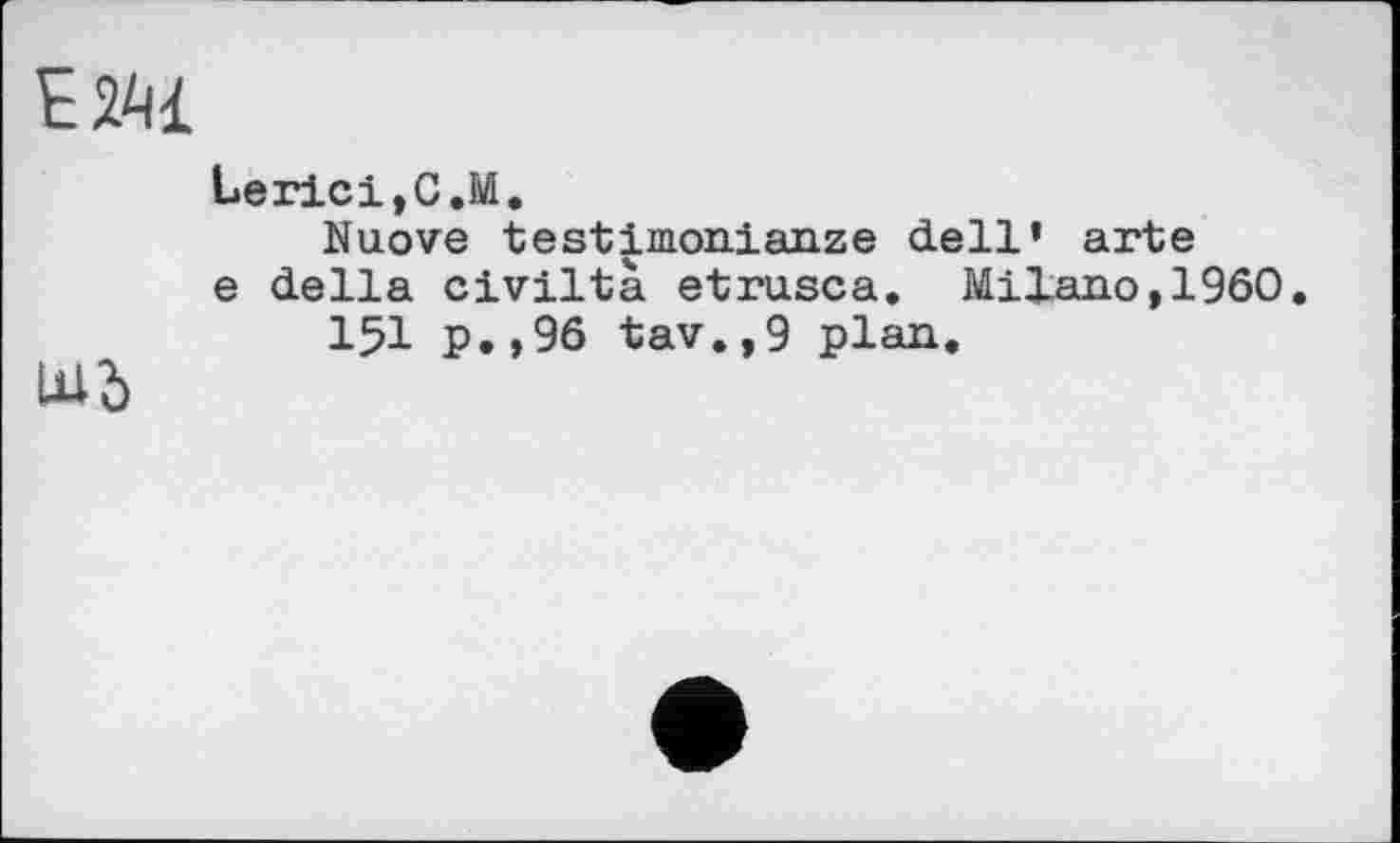 ﻿Lerici,C.M.
Nuove testimonialize dell’ arte e della civiltà etrusca. Milano,I960.
151 p.,96 tav.,9 plan.